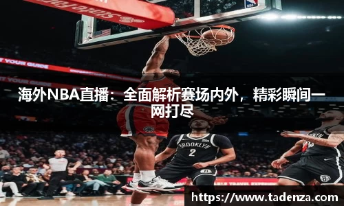 海外NBA直播：全面解析赛场内外，精彩瞬间一网打尽